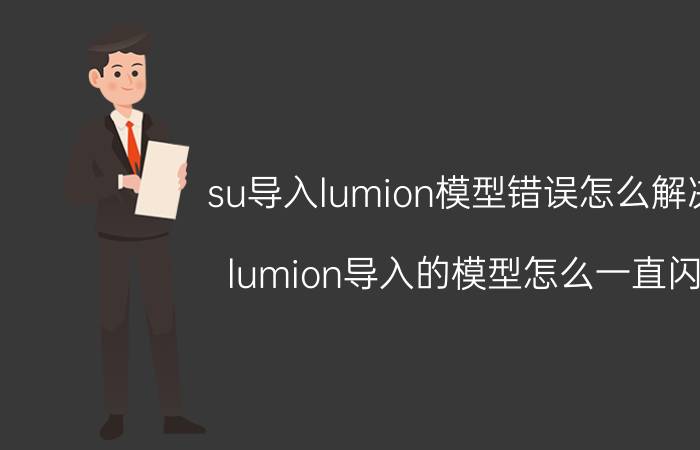 su导入lumion模型错误怎么解决 lumion导入的模型怎么一直闪？